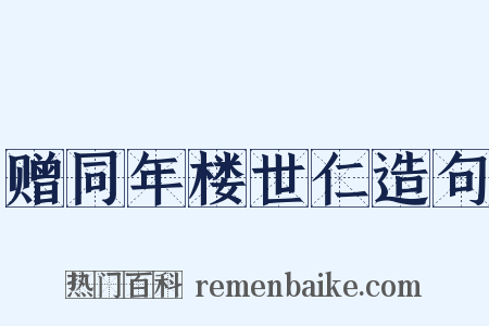 赠同年楼世仁造句是什么意思的图片